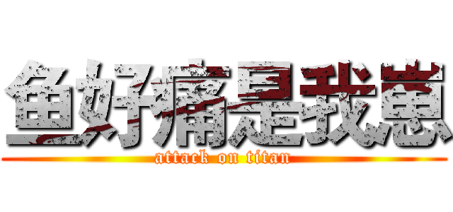鱼好痛是我崽 (attack on titan)