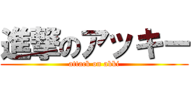 進撃のアッキー (attack on akki)