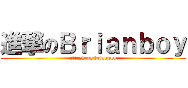 進撃のＢｒｉａｎｂｏｙ (attack on brianboy)