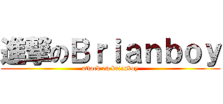 進撃のＢｒｉａｎｂｏｙ (attack on brianboy)