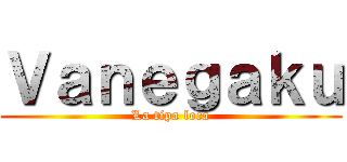 Ｖａｎｅｇａｋｕ (La tipa loca)
