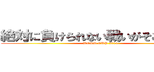 絶対に負けられない戦いがそこにある！ (WORD CUP 2014)