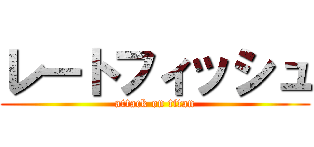 レートフィッシュ (attack on titan)