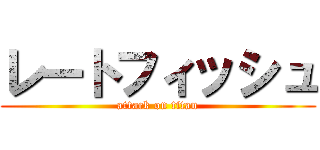 レートフィッシュ (attack on titan)