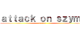 ａｔｔａｃｋ ｏｎ ｓｚｙｍｉ (warsaw)