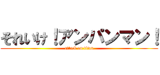 それいけ！アンパンマン！ (attack on titan)