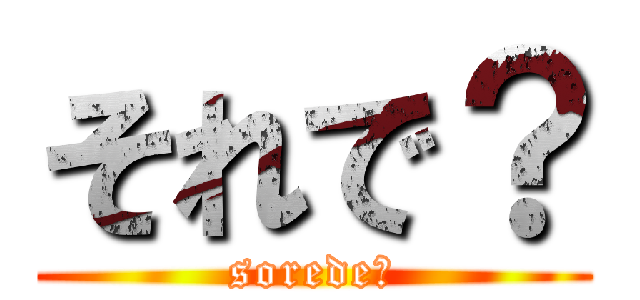 それで？ (sorede？)