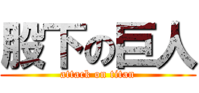 股下の巨人 (attack on titan)