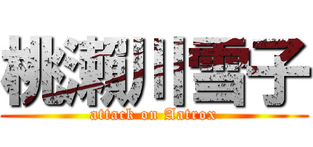 桃瀨川雪子 (attack on Aatrox)