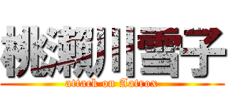 桃瀨川雪子 (attack on Aatrox)
