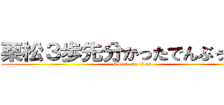 栗松３歩先分かったでんぶぅぅぅん (attack on titan)