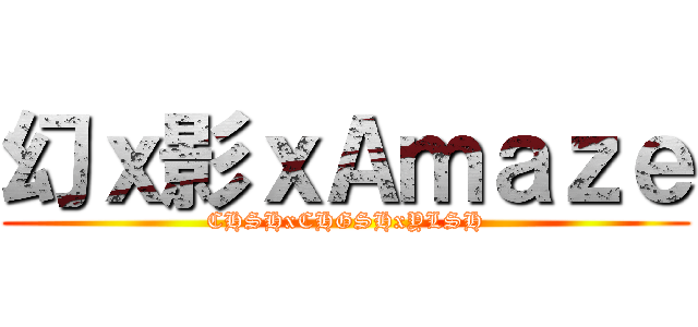 幻ｘ影ｘＡｍａｚｅ (CHSHxCHGSHxYLSH)