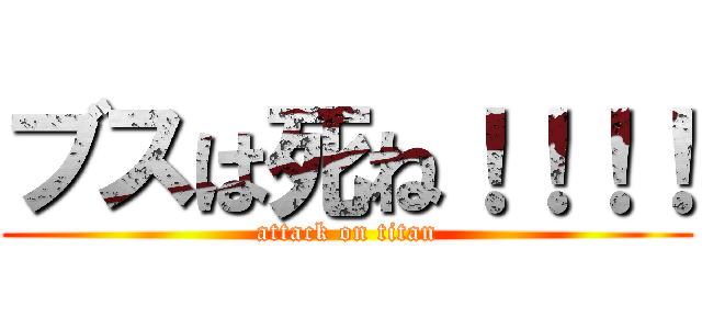 ブスは死ね！！！！ (attack on titan)