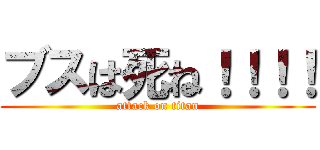 ブスは死ね！！！！ (attack on titan)
