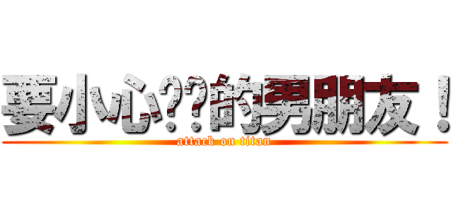 要小心这样的男朋友！ (attack on titan)