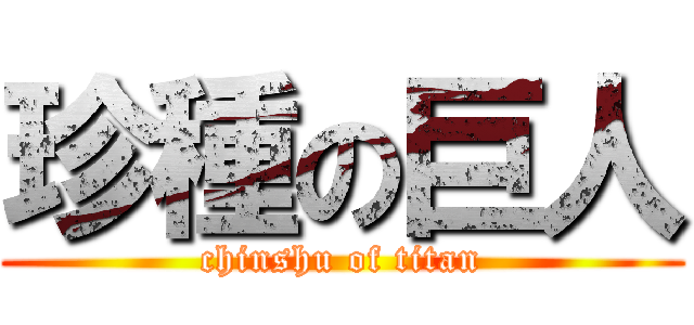 珍種の巨人 (chinshu of titan)