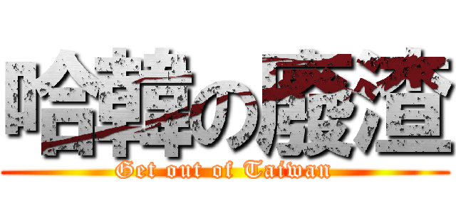 哈韓の廢渣 (Get out of Taiwan)