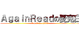 ＡｇａｉｎＲｅａｄの麦克白 (T le MichaelBAD！)