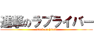 進撃のラブライバー (attack on hideki)