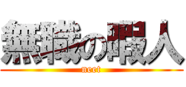 無職の暇人 (neet)