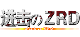进击のＺＲＤ (attack on ZRD)