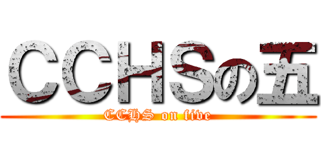 ＣＣＨＳの五 (CCHS on five)