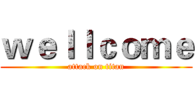 ｗｅｌｌｃｏｍｅ (attack on titan)