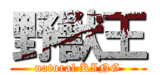野獣王 (natural KING)