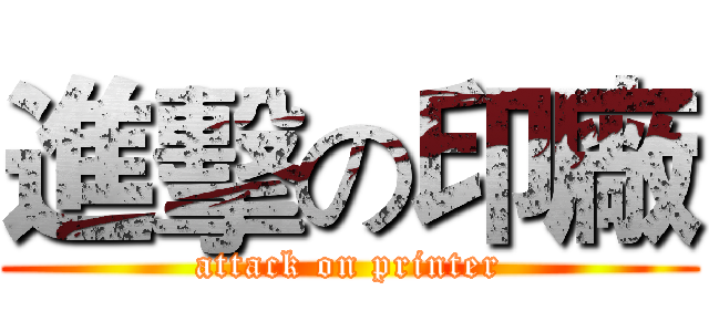 進擊の印廠 (attack on printer)