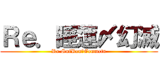 Ｒｅ．睡蓮〆幻滅 (Re.SuiRen〆Genmetu)