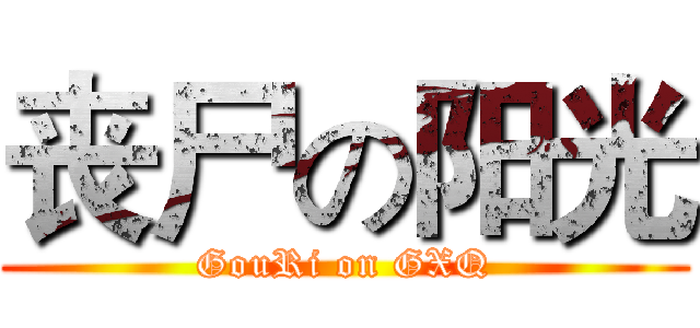 丧尸の阳光 (GouRi on GXQ)