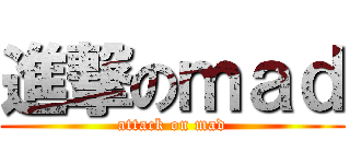 進撃のｍａｄ (attack on mad)