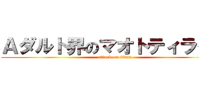 Ａダルト界のマオトティライミ (attack on titan)