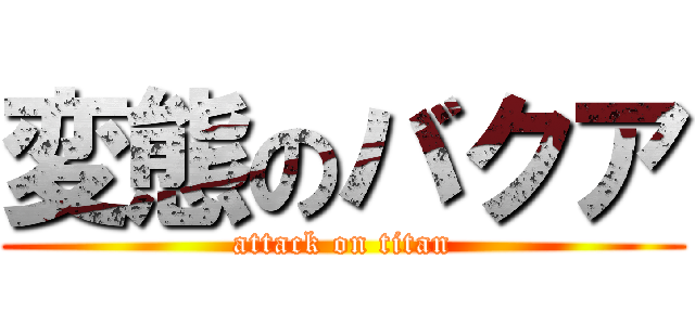 変態のバクア (attack on titan)