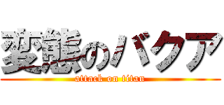 変態のバクア (attack on titan)