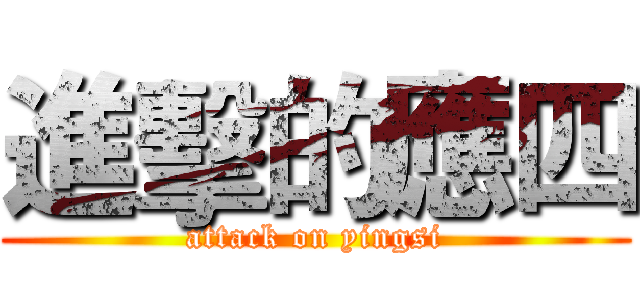 進擊的應四 (attack on yingsi)