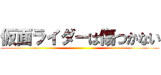 仮面ライダーは傷つかない ()