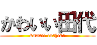 かわいい田代 (kawaii tashiro)