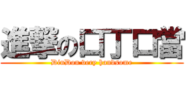 進撃の口丁口當 (DinDon very handsome)