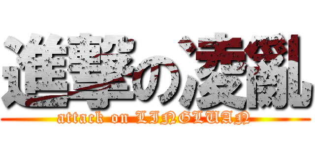 進撃の凌亂 (attack on LINGLUAN)