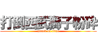 打倒西武獅子粉砕 (attack on titan)