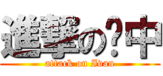 進撃の銮中 (attack on Ivan)