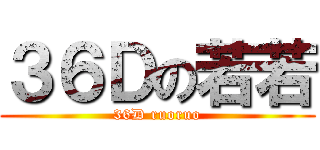 ３６Ｄの若若 (36D ruoruo)
