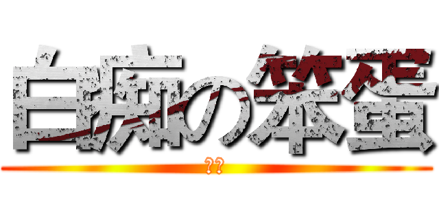 白痴の笨蛋 (ばか)