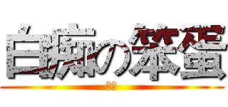 白痴の笨蛋 (ばか)
