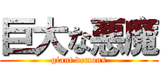 巨大な悪魔 (giant demons)