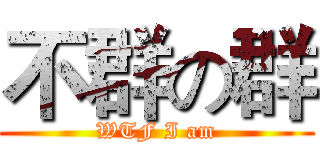 不群の群 (WTF I am)