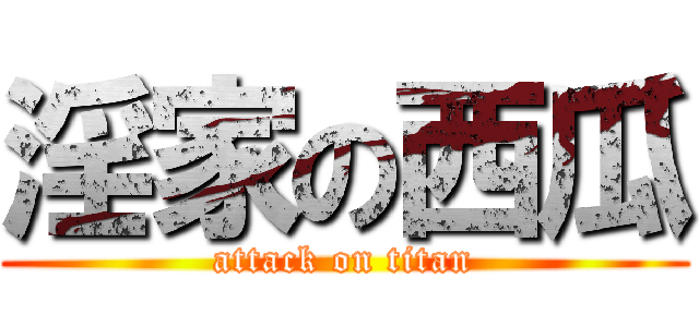 淫家の西瓜 (attack on titan)