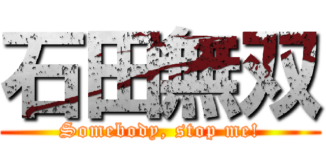 石田無双 (Somebody, stop me!)