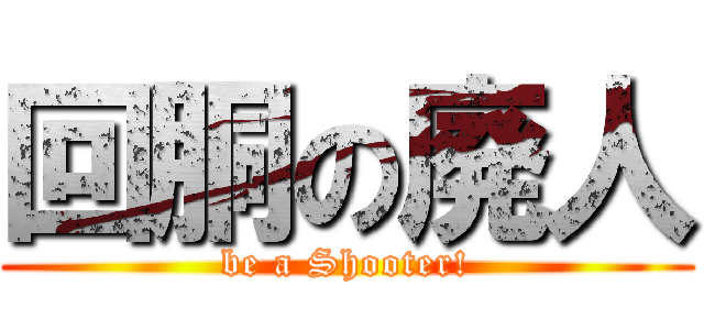 回胴の廃人 (be a Shooter!)